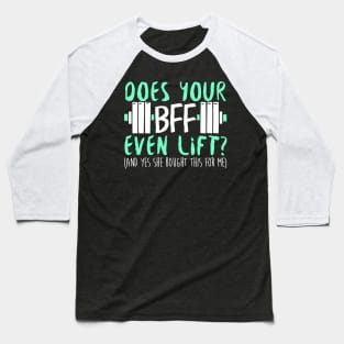 Does Your BFF Even Lift? And Yes She Bought This For Me - Gym Fitness Workout Baseball T-Shirt